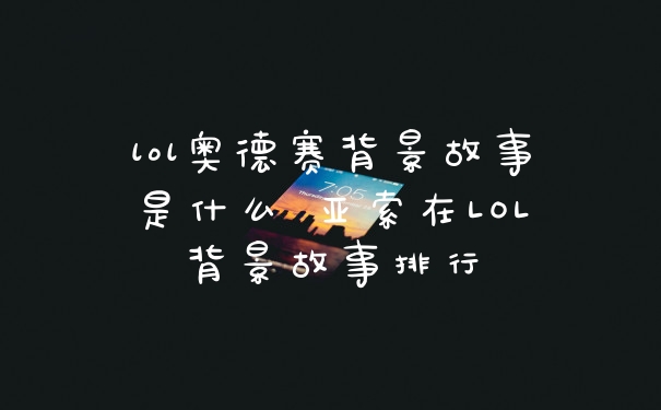 lol奥德赛背景故事是什么 亚索在LOL背景故事排行