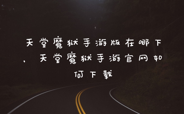 天堂魔狱手游版在哪下，天堂魔狱手游官网如何下载