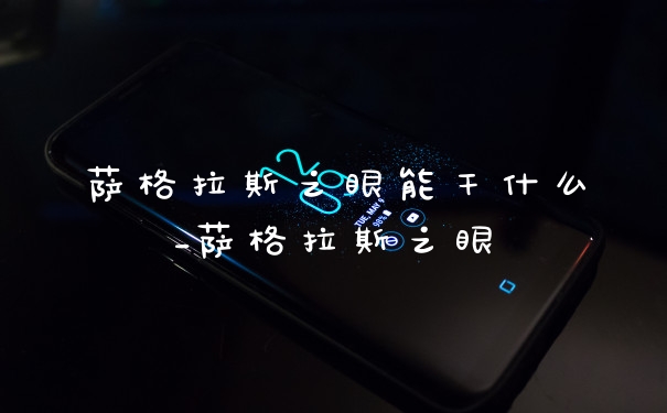 萨格拉斯之眼能干什么_萨格拉斯之眼