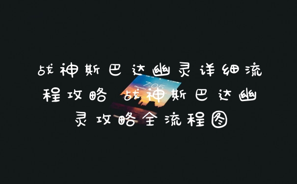 战神斯巴达幽灵详细流程攻略 战神斯巴达幽灵攻略全流程图