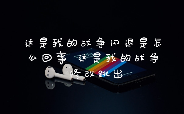 这是我的战争闪退是怎么回事 这是我的战争 修改跳出