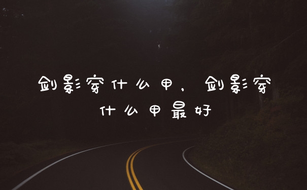剑影穿什么甲，剑影穿什么甲最好