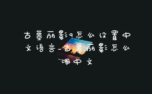 古墓丽影9怎么设置中文语言_古墓丽影怎么调中文