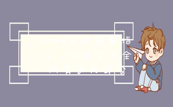 dota2五级装备指令 dota指令大全所有可用命令