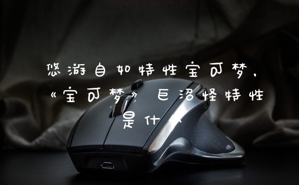 悠游自如特性宝可梦，《宝可梦》巨沼怪特性是什么