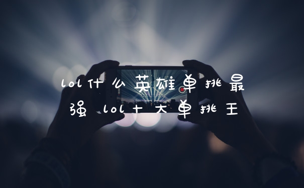 lol什么英雄单挑最强 lol十大单挑王