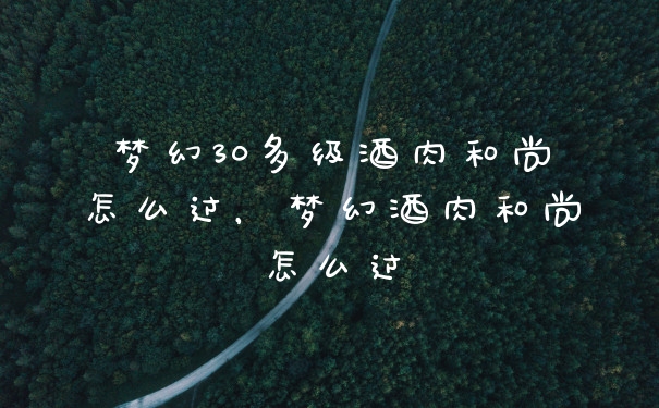 梦幻30多级酒肉和尚怎么过，梦幻酒肉和尚怎么过