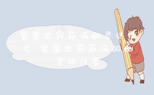 魔兽世界萨满幽灵迅猛龙 魔兽世界萨满的幽灵狼任务