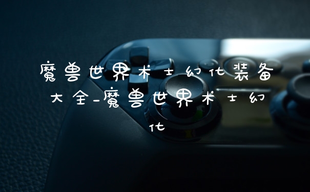 魔兽世界术士幻化装备大全_魔兽世界术士幻化