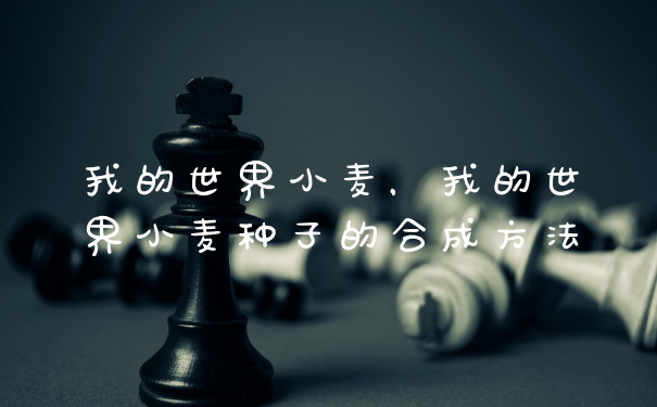 我的世界小麦，我的世界小麦种子的合成方法