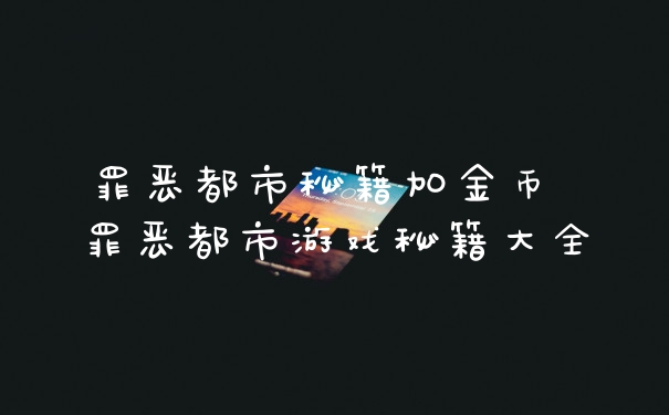 罪恶都市秘籍加金币 罪恶都市游戏秘籍大全