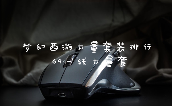 梦幻西游力量套装排行 69一线力量套