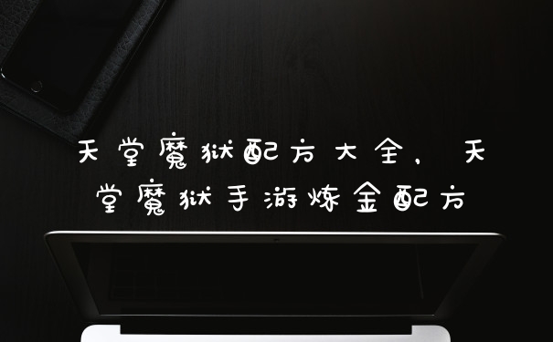 天堂魔狱配方大全，天堂魔狱手游炼金配方