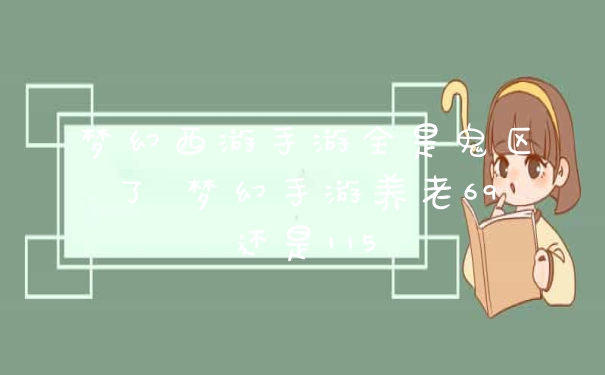 梦幻西游手游全是鬼区了 梦幻手游养老69还是115