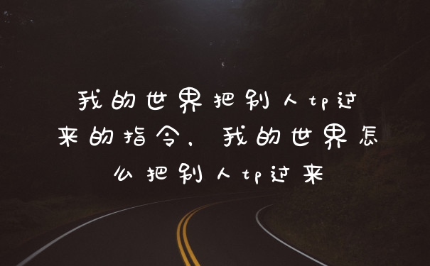 我的世界把别人tp过来的指令，我的世界怎么把别人tp过来