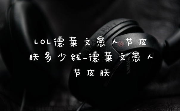 LOL德莱文愚人节皮肤多少钱_德莱文愚人节皮肤
