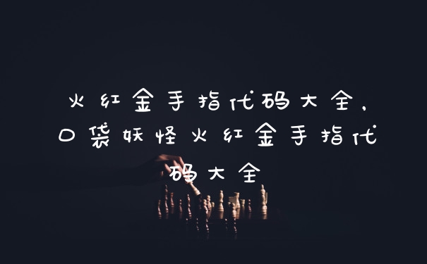 火红金手指代码大全，口袋妖怪火红金手指代码大全