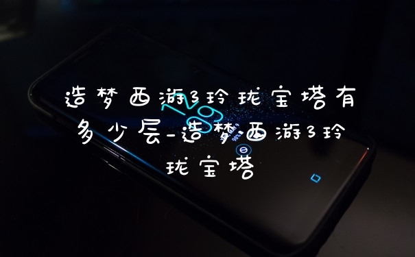 造梦西游3玲珑宝塔有多少层_造梦西游3玲珑宝塔