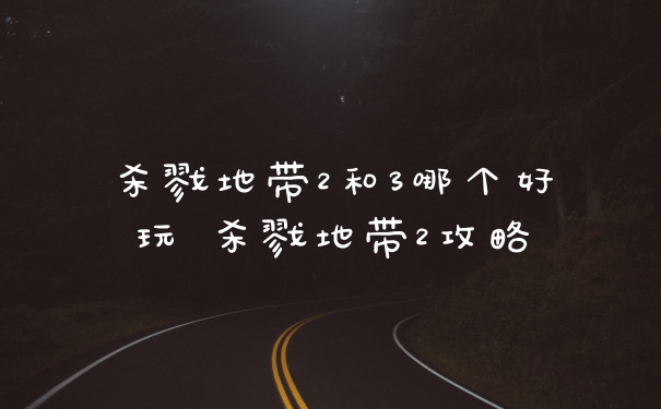 杀戮地带2和3哪个好玩 杀戮地带2攻略