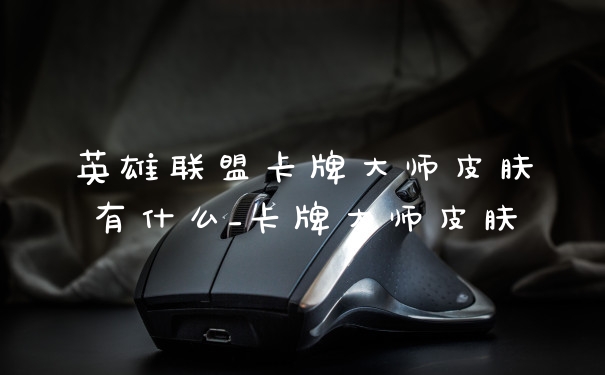 英雄联盟卡牌大师皮肤有什么_卡牌大师皮肤