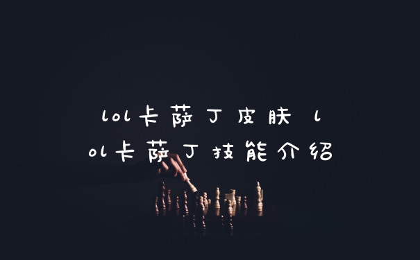 lol卡萨丁皮肤 lol卡萨丁技能介绍