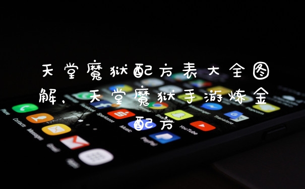 天堂魔狱配方表大全图解，天堂魔狱手游炼金配方