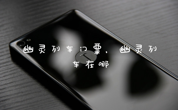 幽灵列车门票，幽灵列车在哪