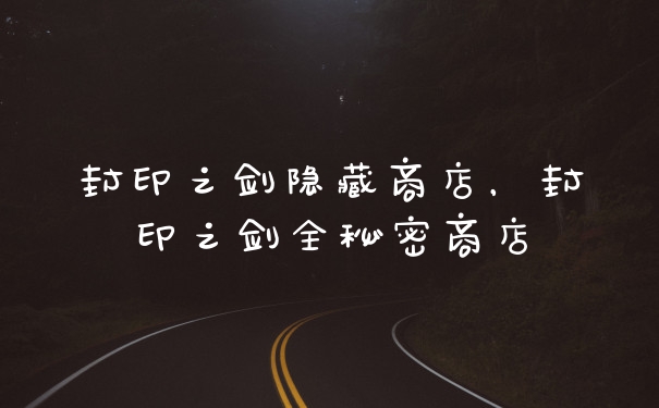 封印之剑隐藏商店，封印之剑全秘密商店