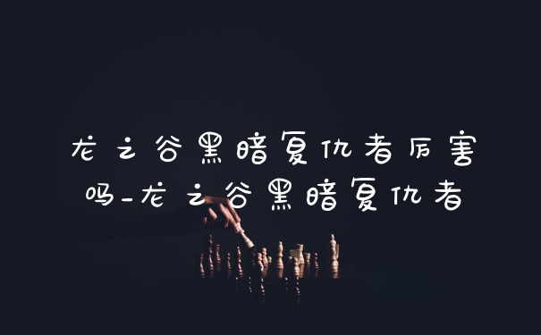 龙之谷黑暗复仇者厉害吗_龙之谷黑暗复仇者