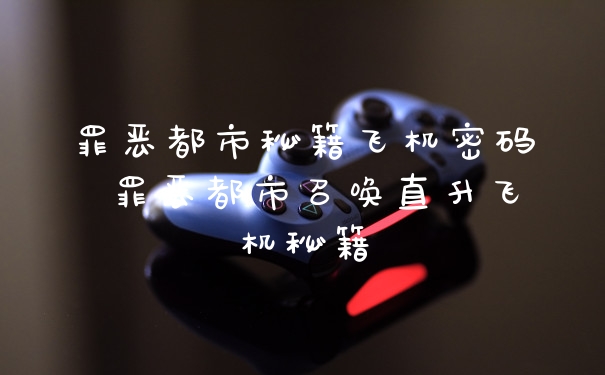 罪恶都市秘籍飞机密码 罪恶都市召唤直升飞机秘籍