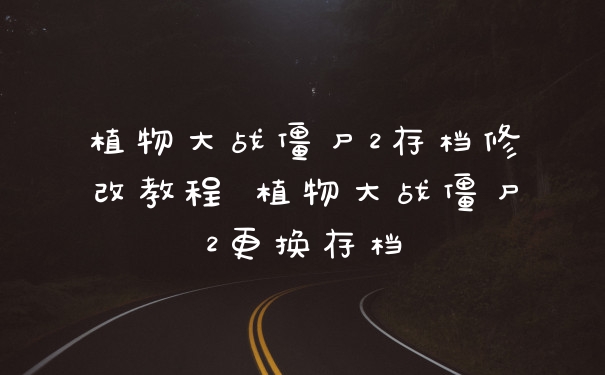 植物大战僵尸2存档修改教程 植物大战僵尸2更换存档