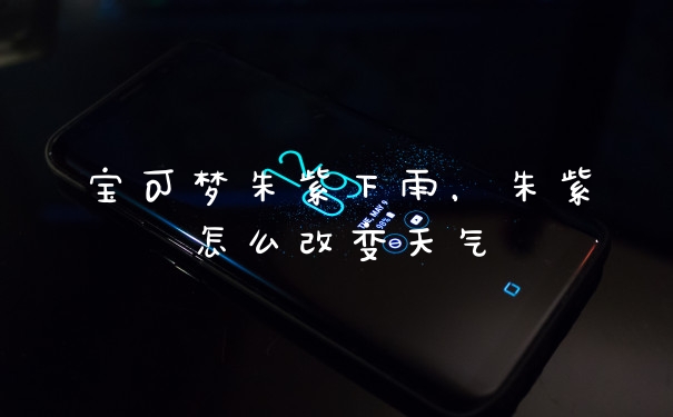 宝可梦朱紫下雨，朱紫怎么改变天气