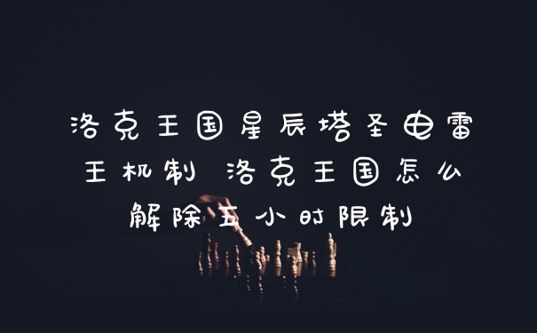 洛克王国星辰塔圣电雷王机制 洛克王国怎么解除五小时限制