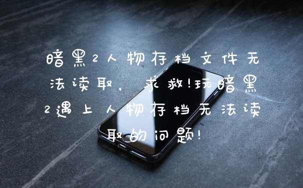 暗黑2人物存档文件无法读取,求救!玩暗黑2遇上人物存档无法读取的问题!