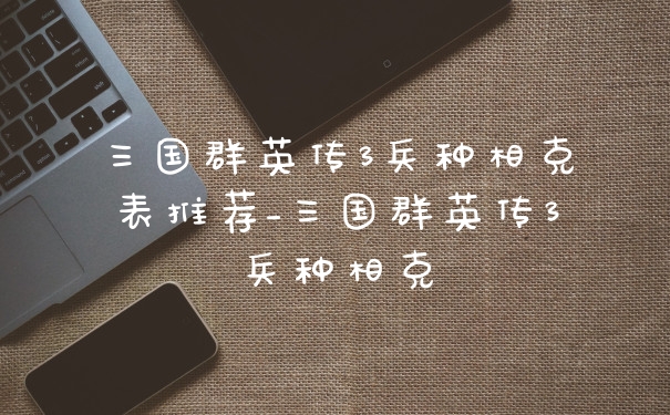 三国群英传3兵种相克表推荐_三国群英传3兵种相克