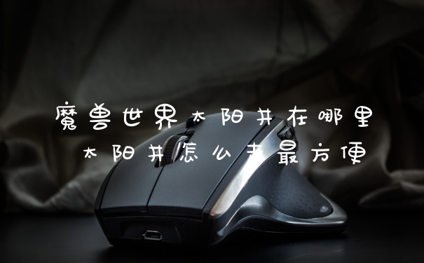 魔兽世界太阳井在哪里 太阳井怎么走最方便