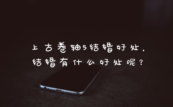 上古卷轴5结婚好处，结婚有什么好处呢？
