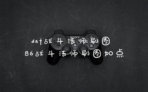 dnf战斗法师刷图 86战斗法师刷图加点