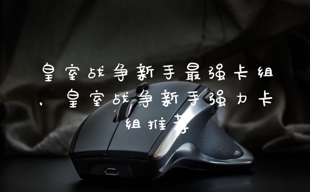 皇室战争新手最强卡组,皇室战争新手强力卡组推荐