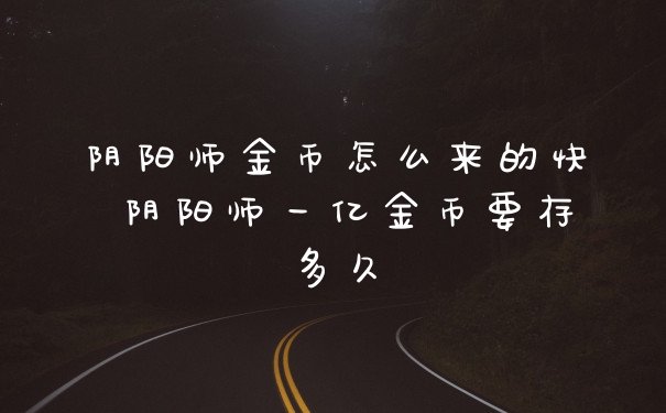 阴阳师金币怎么来的快 阴阳师一亿金币要存多久
