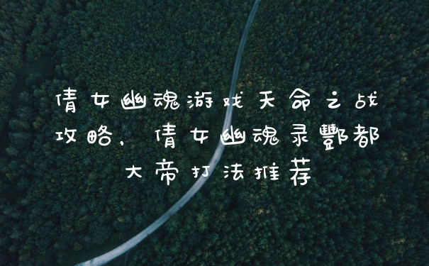 倩女幽魂游戏天命之战攻略，倩女幽魂录酆都大帝打法推荐