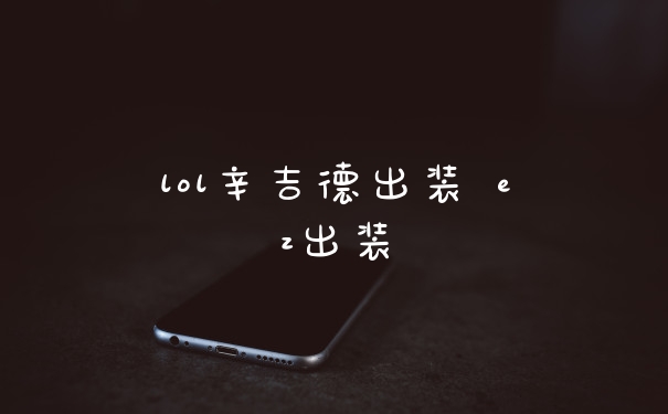 lol辛吉德出装 ez出装