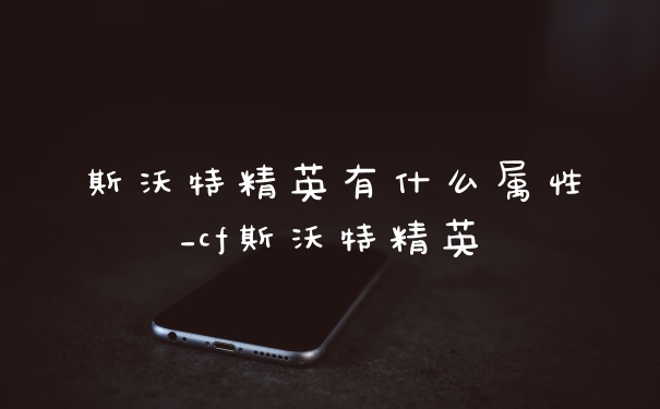 斯沃特精英有什么属性_cf斯沃特精英