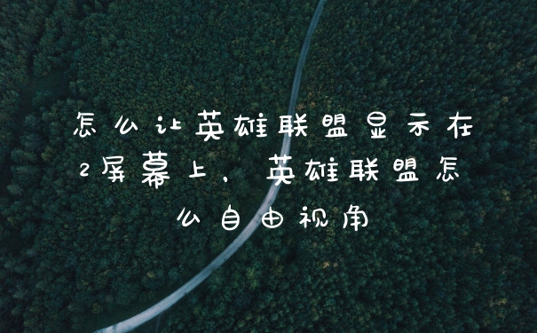 怎么让英雄联盟显示在2屏幕上，英雄联盟怎么自由视角