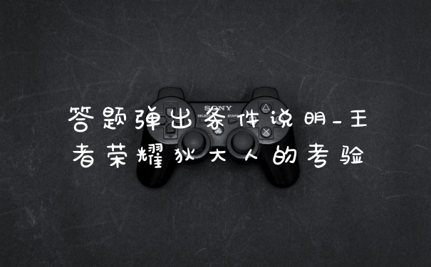 答题弹出条件说明_王者荣耀狄大人的考验