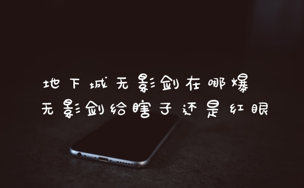 地下城无影剑在哪爆 无影剑给瞎子还是红眼