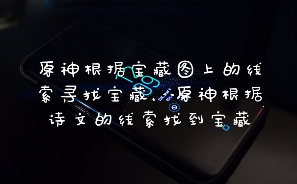 原神根据宝藏图上的线索寻找宝藏，原神根据诗文的线索找到宝藏