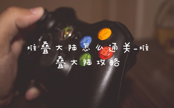 堆叠大陆怎么通关_堆叠大陆攻略