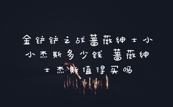 金铲铲之战蔷薇绅士小小杰斯多少钱 蔷薇绅士杰斯值得买吗