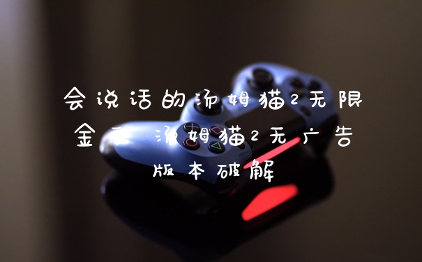会说话的汤姆猫2无限金币 汤姆猫2无广告版本破解